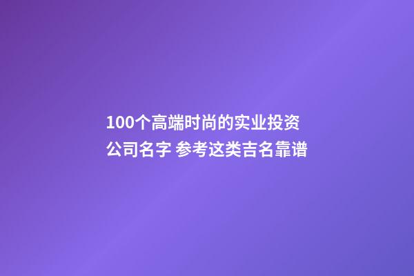 100个高端时尚的实业投资公司名字 参考这类吉名靠谱